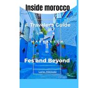Inside Morocco: A Traveler’s Guide from Marrakech to Fes and Beyond