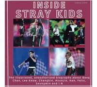 Inside Stray Kids: The illustrated, unauthorized biography about Bang Chan, Lee Know, Changbin, Hyunjin, Han, Felix, Seungmin and I.N