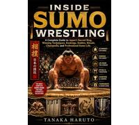 Inside Sumo Wrestling: A Complete Guide to Japan’s Sacred Ring, Winning Techniques, Rankings, Stables, Rituals, Champions, and Professional Sumo Life