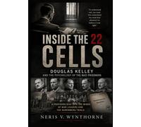Inside the 22 Cells: Douglas Kelley and the Psychology of the Nazi Prisoners: A Profound Dive Into The Minds Of War Leaders And The Nuremberg Trials