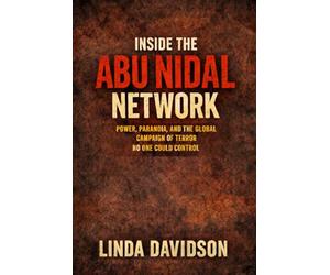 Inside the Abu Nidal Network: Power, Paranoia, and the Global Campaign of Terror No One Could Control: 3 (Terror Without Borders A Global Terrorism History Series)