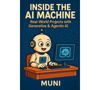 Inside the AI Machine : Real-world projects Using Generative & Agentic AI
