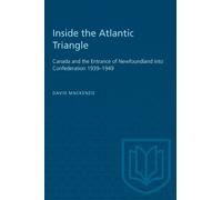 Inside the Atlantic Triangle : Canada and the Entrance of Newfoundland Into Confederation 1939-1949
