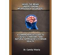INSIDE THE BRAIN: UNDERSTANDING NEUROLOGICAL DISORDERS: A COMPREHENSIVE GUIDE TO CAUSES, SYMPTOMS, AND NATURAL APPROACHES TO BRAIN HEALTH