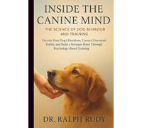 Inside the Canine Mind: The Science of. Dog Behaviour and Training: Decode your Dog's Emotions, Correct Unwanted Habits and Build a Stronger Bond Through Psychology-Based Training