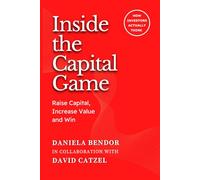 INSIDE THE CAPITAL GAME: Raise Capital, Increase Value and Win