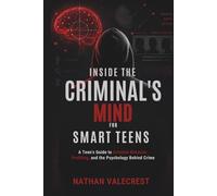 Inside the Criminal's Mind for Smart Teens: A Teen’s Guide to Criminal Behavior, Profiling, and the Psychology Behind Crime (The psychology of crime)