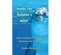 Inside the Dolphin Mind: Understanding The Dolphin's Thoughts, Emotions, and Behaviors