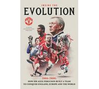 Inside the Evolution : How Sir Alex Ferguson built a team to conquer England, Europe and the World