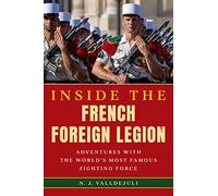 Inside the French Foreign Legion: Adventures with the World's Most Famous Fighting Force