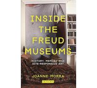 Inside the Freud Museums: History, Memory and Site-Responsive Art (International Library of Modern and Contemporary Art)