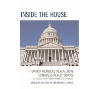 Inside the House: Former Members Reveal How Congress Really Works: Former Members Reveal How Congress Really Works
