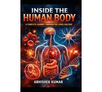 Inside the Human Body: A Complete Journey Through the Living Machine: From Cells to Consciousness - The Real Science That Keeps You Alive