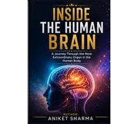 Inside the Human Brain: A Journey Through the Most Extraordinary Organ in the Human Body