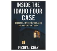 INSIDE THE IDAHO FOUR CASE: Evidence, Investigation, and the Pursuit of Truth