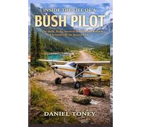 Inside the Life Of a Bush Pilot: The Skills, Risks, Survival Mindset, and Rewards of Aviation Off the Beaten Path
