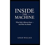 Inside the Machine:: What Debt Collectors Know- And What You Should