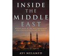 Inside the Middle East: Making Sense of the Most Dangerous and Complicated Region on Earth