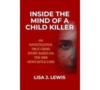 Inside the Mind of a Child Killer: An Investigative True Crime Story Based on the 1968 Newcastle Case