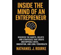 Inside the Mind of an Entrepreneur: Discover the Habits, Beliefs, and Strategies That Create Unstoppable Drive, Innovation, and Long-Term Wealth