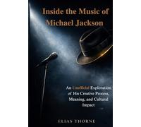 Inside the Music of Michael Jackson: An Unofficial Exploration of His Creative Process, Meaning, and Cultural Impact