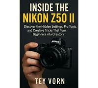 Inside the Nikon Z50 II: Discover the Hidden Settings, Pro Tools, and Creative Tricks That Turn Beginners into Creators (Tech gadgets)