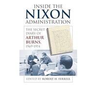 Inside the Nixon Administration: The Secret Diary of Arthur Burns, 1969-1974