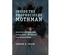 Inside the Prophecies of Mothman: Selected Letters From Paranormal Witnesses and Researchers