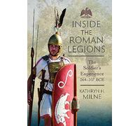 Inside the Roman Legions: The Soldier’s Experience 264-107 BCE