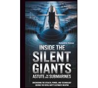 Inside the Silent Giants The Astute-Class Submarines: Uncovering the Stealth, Power, and Technology Behind the Royal Navy’s Ultimate Weapon (The Heaven of Submarines)