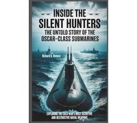 Inside the Silent Hunters The Untold Story of the Oscar-Class Submarines: Exploring the Cold War’s Most Secretive and Destructive Naval Weapons. (The Heaven of Submarines)