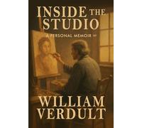 Inside the Studio: A Personal Memoir of William Verdult: A Personal Journey with William Verdult: 3 (The Dutch Master’s Enduring Legacy Series)