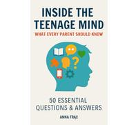 Inside the Teenage Mind: What Every Parent Should Know: 50 Essential Questions & Answers