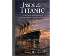 Inside the Titanic: A Deck-by-Deck Investigation of the Ship the World Thought Unsinkable