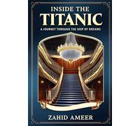 Inside the Titanic: A Journey Through the Ship of Dreams: Exploring the Luxuries, Cargo, and Hidden Treasures of History’s Most Famous Ocean Liner
