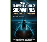 Inside the Triumphant-Class Submarines Silent, Deadly, and Unseen: A Deep Dive into the Technology, Stealth, and Strategic Power Behind the World's Most Advanced Submarines (The Heavens if Submarines)