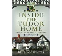 Inside the Tudor Home : Daily Life in the Sixteenth Century
