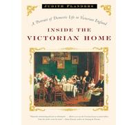 Inside the Victorian Home - A Portrait of Domestic Life in Victorian England