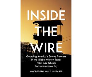 Inside the Wire: Guarding America’s Enemy Prisoners in the Global War on Terror from Abu Ghraib to Guantanamo Bay