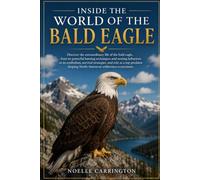 INSIDE THE WORLD OF THE BALD EAGLE: Discover the extraordinary life of the bald eagle, from its powerful hunting techniques and nesting behaviors to ... shaping North American wilderness ecosystem