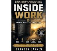 INSIDE WORK: A 90-Day Journal for Mental Health, Faith, Personal Growth, and Successful Reentry