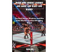 Inside WWE Where Legends Are Made and Wars Are Waged: The Real Stories, Rivalries, and Rise of the World’s Greatest Wrestling Brand