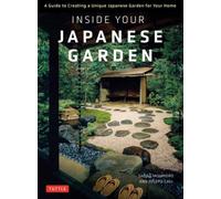 Inside Your Japanese Garden : A Guide to Creating a Unique Japanese Garden for Your Home
