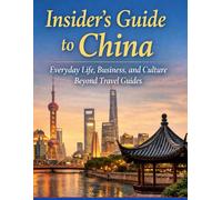 Insider’s Guide to China: Everyday Life, Business, and Culture Beyond Travel Guides