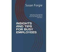 INSIGHTS AND TIPS FOR BUSY EMPLOYEES: Learn how to stay organized and focused to get more out of your day without putting in more hours.