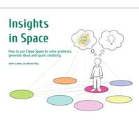 Insights in Space : How to Use Clean Space to Solve Problems Generate Ideas and Spark Creativity
