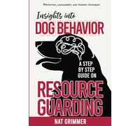 Insights into Dog Behavior - A Step by Step Guide on Resource Guarding: Prevention, Management and Training Techniques
