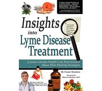 Insights Into Lyme Disease Treatment: 13 Lyme-Literate Health Care Practitioners Share Their Healing Strategies