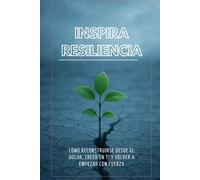 Inspira Resiliencia: Cómo reconstruirse desde el dolor, creer en ti y volver a empezar con fuerza