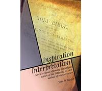 Inspiration and Interpretation: Seven Sermons Affirming the Unique Nature of the Bible and its Own Method of Interpretation